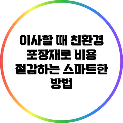 이사할 때 친환경 포장재로 비용 절감하는 스마트한 방법