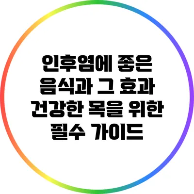 인후염에 좋은 음식과 그 효과: 건강한 목을 위한 필수 가이드