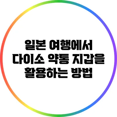 일본 여행에서 다이소 약통 지갑을 활용하는 방법