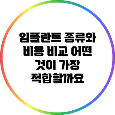 임플란트 종류와 비용 비교: 어떤 것이 가장 적합할까요?