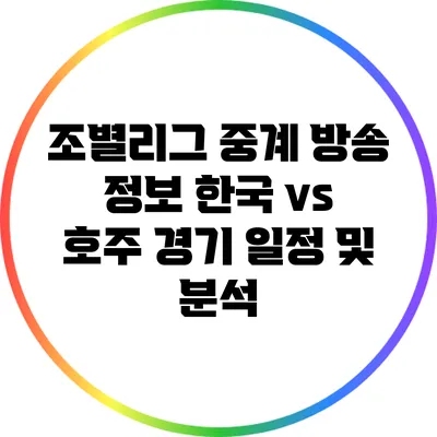 조별리그 중계 방송 정보: 한국 vs 호주 경기 일정 및 분석