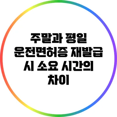 주말과 평일 운전면허증 재발급 시 소요 시간의 차이