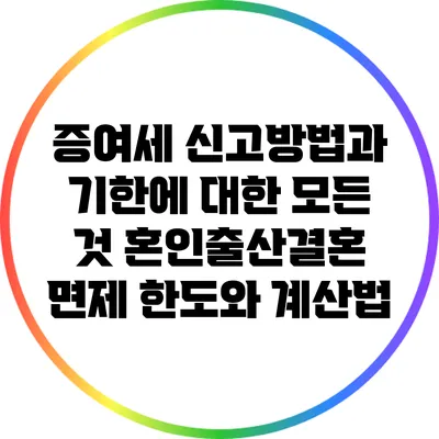증여세 신고방법과 기한에 대한 모든 것: 혼인출산결혼 면제 한도와 계산법