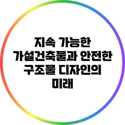 지속 가능한 가설건축물과 안전한 구조물 디자인의 미래