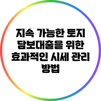 지속 가능한 토지 담보대출을 위한 효과적인 시세 관리 방법