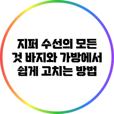 지퍼 수선의 모든 것: 바지와 가방에서 쉽게 고치는 방법