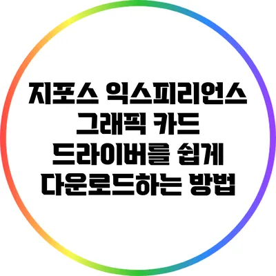 지포스 익스피리언스: 그래픽 카드 드라이버를 쉽게 다운로드하는 방법