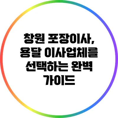 창원 포장이사, 용달 이사업체를 선택하는 완벽 가이드