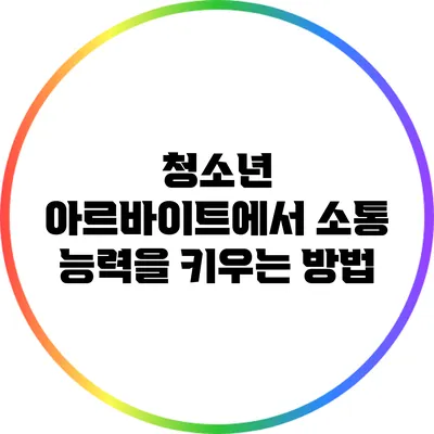 청소년 아르바이트에서 소통 능력을 키우는 방법