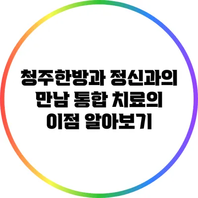 청주한방과 정신과의 만남: 통합 치료의 이점 알아보기