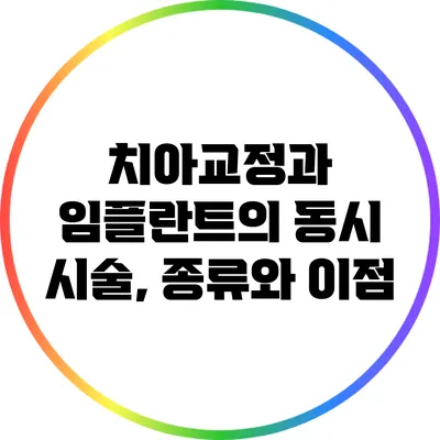 치아교정과 임플란트의 동시 시술, 종류와 이점