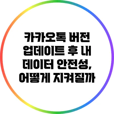 카카오톡 버전 업데이트 후 내 데이터 안전성, 어떻게 지켜질까?