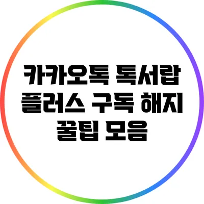 카카오톡 톡서랍 플러스 구독 해지 꿀팁 모음