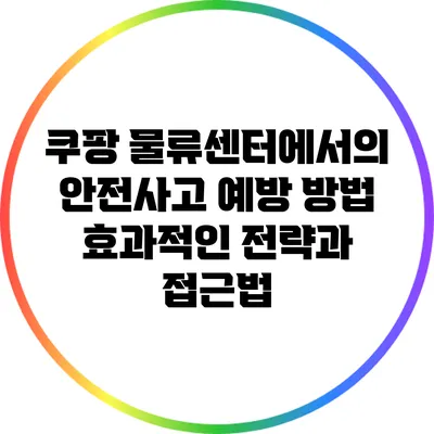 쿠팡 물류센터에서의 안전사고 예방 방법: 효과적인 전략과 접근법