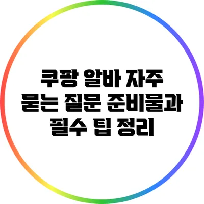 쿠팡 알바 자주 묻는 질문: 준비물과 필수 팁 정리