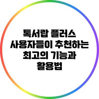 톡서랍 플러스 사용자들이 추천하는 최고의 기능과 활용법