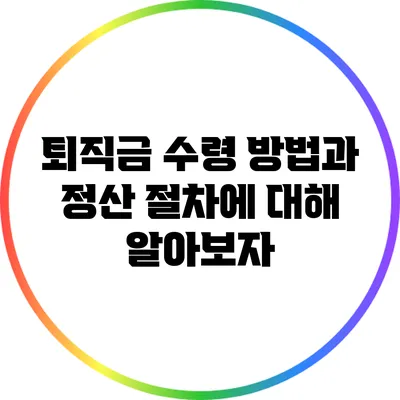 퇴직금 수령 방법과 정산 절차에 대해 알아보자