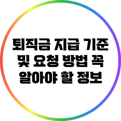 퇴직금 지급 기준 및 요청 방법: 꼭 알아야 할 정보
