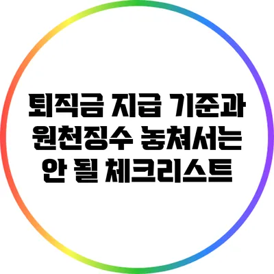 퇴직금 지급 기준과 원천징수: 놓쳐서는 안 될 체크리스트