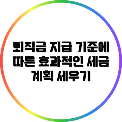 퇴직금 지급 기준에 따른 효과적인 세금 계획 세우기