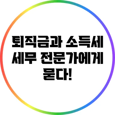 퇴직금과 소득세: 세무 전문가에게 묻다!