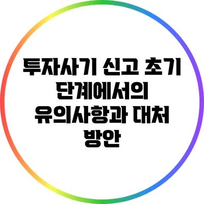 투자사기 신고 초기 단계에서의 유의사항과 대처 방안