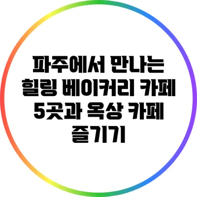 파주에서 만나는 힐링 베이커리 카페 5곳과 옥상 카페 즐기기
