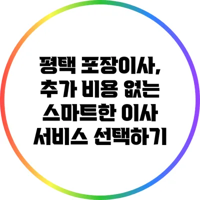 평택 포장이사, 추가 비용 없는 스마트한 이사 서비스 선택하기
