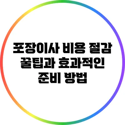 포장이사 비용 절감 꿀팁과 효과적인 준비 방법