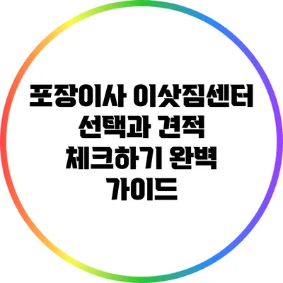 포장이사 이삿짐센터 선택과 견적 체크하기: 완벽 가이드