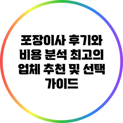 포장이사 후기와 비용 분석: 최고의 업체 추천 및 선택 가이드