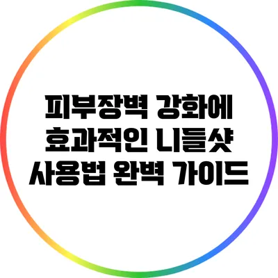 피부장벽 강화에 효과적인 니들샷 사용법 완벽 가이드