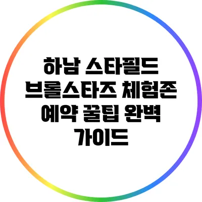 하남 스타필드 브롤스타즈 체험존 예약 꿀팁 완벽 가이드