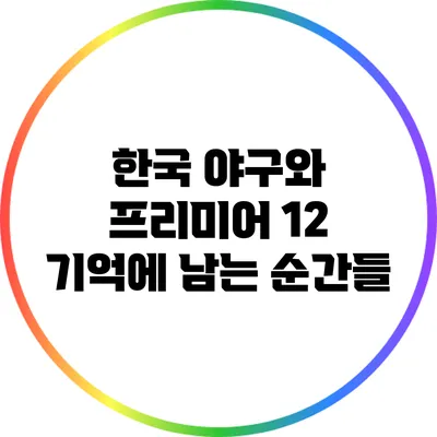 한국 야구와 프리미어 12: 기억에 남는 순간들