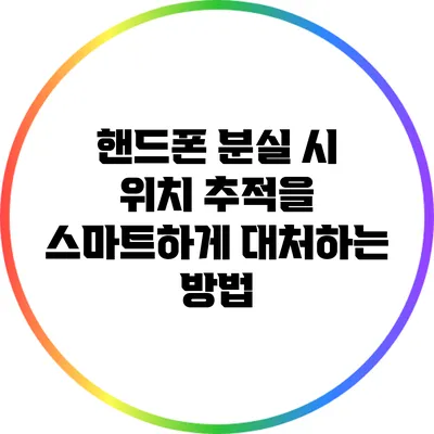 핸드폰 분실 시 위치 추적을 스마트하게 대처하는 방법