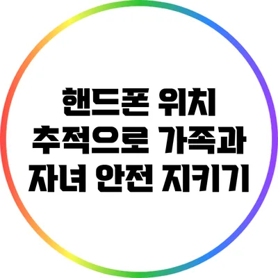핸드폰 위치 추적으로 가족과 자녀 안전 지키기