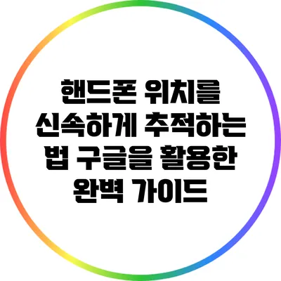 핸드폰 위치를 신속하게 추적하는 법: 구글을 활용한 완벽 가이드