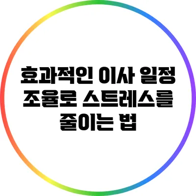 효과적인 이사 일정 조율로 스트레스를 줄이는 법