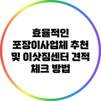 효율적인 포장이사업체 추천 및 이삿짐센터 견적 체크 방법