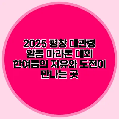 2025 평창 대관령 알몸 마라톤 대회: 한여름의 자유와 도전이 만나는 곳