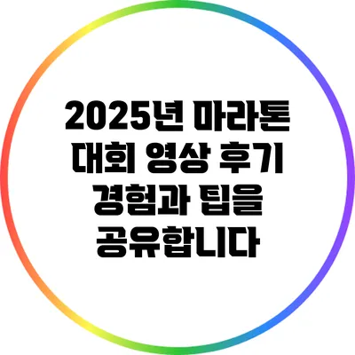 2025년 마라톤 대회 영상 후기: 경험과 팁을 공유합니다