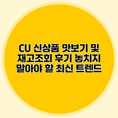 CU 신상품 맛보기 및 재고조회 후기: 놓치지 말아야 할 최신 트렌드