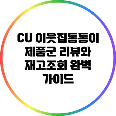 CU 이웃집통통이 제품군 리뷰와 재고조회 완벽 가이드