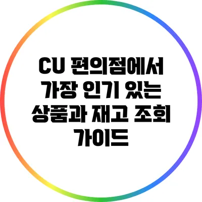 CU 편의점에서 가장 인기 있는 상품과 재고 조회 가이드