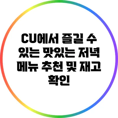 CU에서 즐길 수 있는 맛있는 저녁 메뉴 추천 및 재고 확인