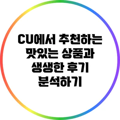 CU에서 추천하는 맛있는 상품과 생생한 후기 분석하기