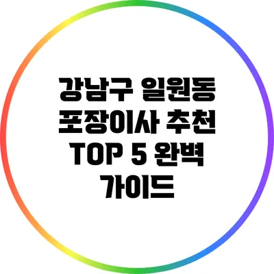 강남구 일원동 포장이사 추천 TOP 5 완벽 가이드