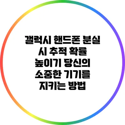 갤럭시 핸드폰 분실 시 추적 확률 높이기: 당신의 소중한 기기를 지키는 방법