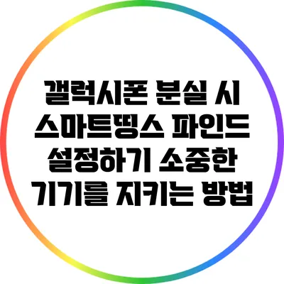 갤럭시폰 분실 시 스마트띵스 파인드 설정하기: 소중한 기기를 지키는 방법