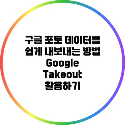구글 포토 데이터를 쉽게 내보내는 방법: Google Takeout 활용하기